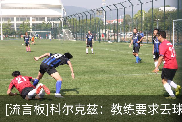 [流言板]科尔克兹：教练要求丢球后立刻反抢，他让我踢更适合的风格
